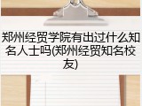 郑州经贸学院有出过什么知名人士吗(郑州经贸知名校友)
