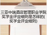 三亚中瑞酒店管理职业学院奖学金评定细则是怎样的(奖学金评定细则)