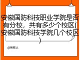 安徽国防科技职业学院是否有分校，共有多少个校区(安徽国防科技学院几个校区)