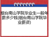 烟台南山学院毕业生一般年薪多少钱(烟台南山学院毕业薪资)