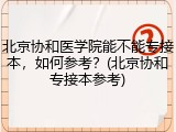 北京协和医学院能不能专接本，如何参考？(北京协和专接本参考)