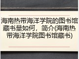 海南热带海洋学院的图书馆藏书量如何，简介(海南热带海洋学院图书馆藏书)