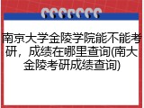 南京大学金陵学院能不能考研，成绩在哪里查询(南大金陵考研成绩查询)