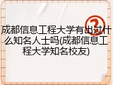 成都信息工程大学有出过什么知名人士吗(成都信息工程大学知名校友)