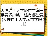大连理工大学城市学院一年学费多少钱，还有哪些费用(大连理工大学城市学院费用)