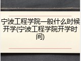 宁波工程学院一般什么时候开学(宁波工程学院开学时间)