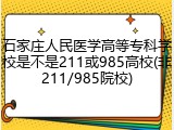 石家庄人民医学高等专科学校是不是211或985高校(非211/985院校)
