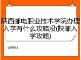 陕西邮电职业技术学院办理入学有什么攻略没(陕邮入学攻略)