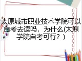 太原城市职业技术学院可以自考去读吗，为什么(太原学院自考可行？)