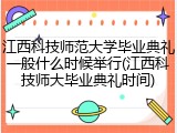 江西科技师范大学毕业典礼一般什么时候举行(江西科技师大毕业典礼时间)
