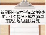 新星职业技术学院占地多少亩，什么情况下成立(新星职院占地与建校背景)