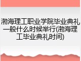 渤海理工职业学院毕业典礼一般什么时候举行(渤海理工毕业典礼时间)