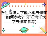 浙江海洋大学能不能专接本，如何参考？(浙江海洋大学专接本参考)