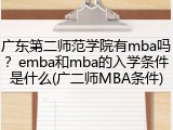 广东第二师范学院有mba吗？emba和mba的入学条件是什么(广二师MBA条件)