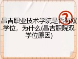 昌吉职业技术学院是否有双学位，为什么(昌吉职院双学位原因)