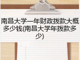 南昌大学一年财政拨款大概多少钱(南昌大学年拨款多少)