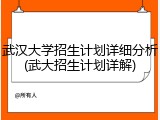 武汉大学招生计划详细分析(武大招生计划详解)