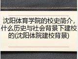 沈阳体育学院的校史简介，什么历史与社会背景下建校的(沈阳体院建校背景)
