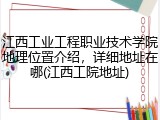 江西工业工程职业技术学院地理位置介绍，详细地址在哪(江西工院地址)