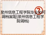 泉州信息工程学院毕业如何调档案呢(泉州信息工程学院调档)