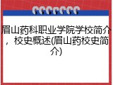 眉山药科职业学院学校简介，校史概述(眉山药校史简介)