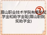 眉山职业技术学院有哪些奖学金和助学金呢(眉山职院奖助学金)