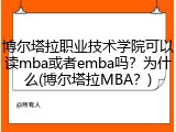 博尔塔拉职业技术学院可以读mba或者emba吗？为什么(博尔塔拉MBA？)