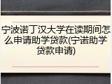 宁波诺丁汉大学在读期间怎么申请助学贷款(宁诺助学贷款申请)