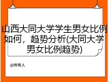 山西大同大学学生男女比例如何，趋势分析(大同大学男女比例趋势)
