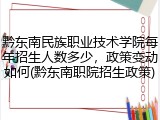 黔东南民族职业技术学院每年招生人数多少，政策变动如何(黔东南职院招生政策)