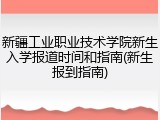 新疆工业职业技术学院新生入学报道时间和指南(新生报到指南)