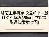 湖南工学院录取通知书一般什么时候发(湖南工学院录取通知发放时间)