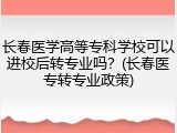 长春医学高等专科学校可以进校后转专业吗？(长春医专转专业政策)