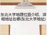 东北大学地理位置介绍，详细地址在哪(东北大学地址)