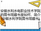 安徽水利水电职业技术学院的图书馆藏书量如何，简介(安徽水利学院图书馆藏书)