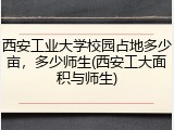 西安工业大学校园占地多少亩，多少师生(西安工大面积与师生)