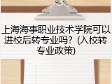 上海海事职业技术学院可以进校后转专业吗？(入校转专业政策)