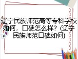 辽宁民族师范高等专科学校如何，口碑怎么样？(辽宁民族师范口碑如何)