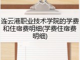 连云港职业技术学院的学费和住宿费明细(学费住宿费明细)