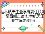 桂林航天工业学院要住校吗，是否能走读(桂林航天工业学院走读吗)