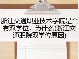 浙江交通职业技术学院是否有双学位，为什么(浙江交通职院双学位原因)