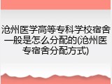 沧州医学高等专科学校宿舍一般是怎么分配的(沧州医专宿舍分配方式)