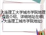 大连理工大学城市学院地理位置介绍，详细地址在哪(大连理工城市学院地址)