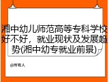 湘中幼儿师范高等专科学校好不好，就业现状及发展趋势(湘中幼专就业前景)