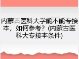 内蒙古医科大学能不能专接本，如何参考？(内蒙古医科大专接本条件)