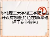 华北理工大学轻工学院专业开设有哪些,特色在哪(华理轻工专业特色)