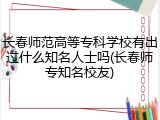 长春师范高等专科学校有出过什么知名人士吗(长春师专知名校友)