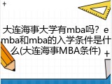 大连海事大学有mba吗？emba和mba的入学条件是什么(大连海事MBA条件)