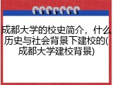 成都大学的校史简介，什么历史与社会背景下建校的(成都大学建校背景)