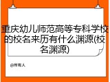 重庆幼儿师范高等专科学校的校名来历有什么渊源(校名渊源)